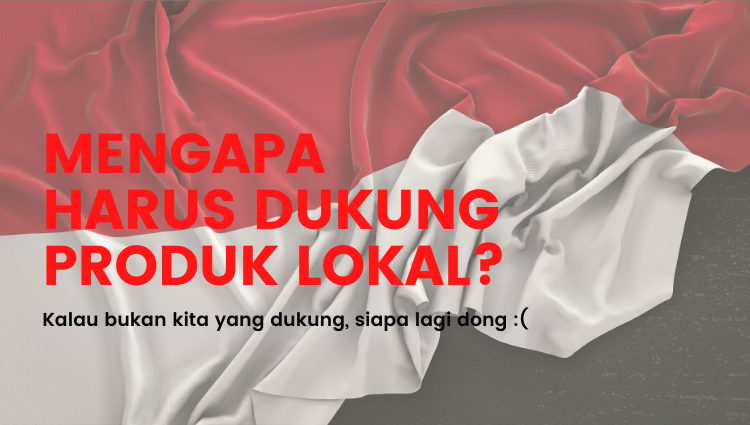 Mengapa  Harus Dukung Produk Lokal?